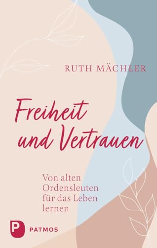 Freiheit und Vertrauen: Von alten Ordensleuten für das Leben lernen Freiheit und Vertrauen: Von alten Ordensleuten für das Leben lernen von Patmos Verlag