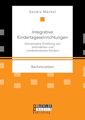 Integrative Kindertageseinrichtungen: Gemeinsame Erziehung von behinderten und nichtbehinderten Kindern Integrative Kindertageseinrichtungen: Gemeinsame Erziehung von behinderten und nichtbehinderten Kindern von Bachelor + Master Publ.