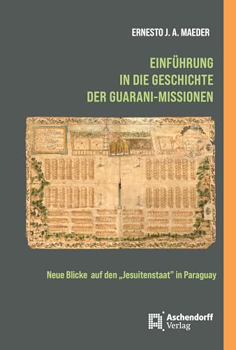 Einführung in die Geschichte der Guarani-Missionen: Neue Blicke auf den "Jesuitenstaat" in Paraguay von Aschendorff