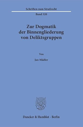 Zur Dogmatik der Binnengliederung von Deliktsgruppen.: Dissertationsschrift (Schriften zum Strafrecht) von Duncker & Humblot