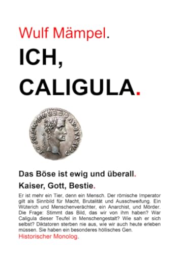 Ich, Caligula.: Das Böse ist ewig und überall. Kaiser, Gott, Bestie. (Historische Monologe) von epubli