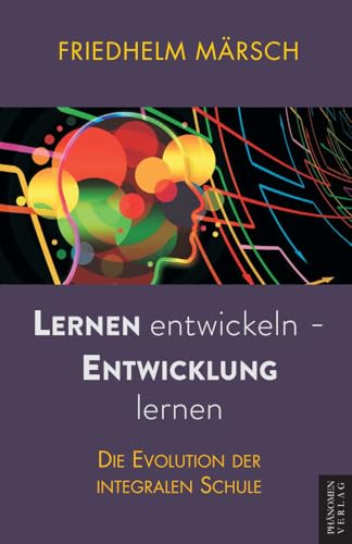 Lernen entwickeln - Entwicklung lernen: Die Evolution der integralen Schule Lernen entwickeln - Entwicklung lernen: Die Evolution der integralen Schule von Phänomen Verlag