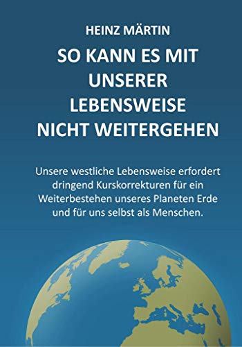So kann es mit unserer Lebensweise nicht weitergehen: Unsere westliche Lebensweise fordert dringende Kurskorrekturen für ein Weiterbestehen unseres ... Planeten Erde und für uns selbst als Menschen So kann es mit unserer Lebensweise nicht weitergehen: Unsere westliche Lebensweise fordert dringende Kurskorrekturen für ein Weiterbestehen unseres ... Planeten Erde und für uns selbst als Menschen
