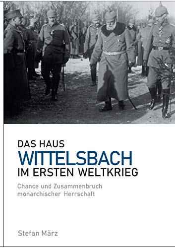 Das Haus Wittelsbach im Ersten Weltkrieg: Chance und Zusammenbruch monarchischer Herrschaft von Books on Demand GmbH