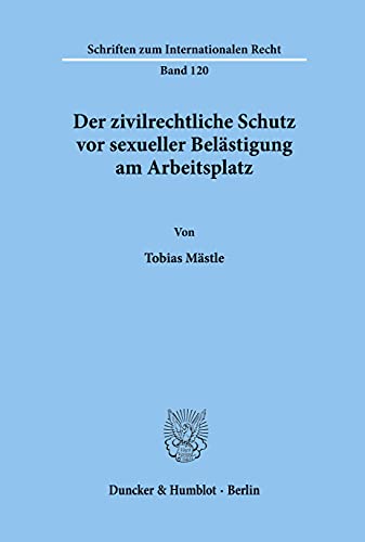 Der zivilrechtliche Schutz vor sexueller Belästigung am Arbeitsplatz. (Schriften zum Internationalen Recht; SIR 120): Dissertationsschrift von Duncker & Humblot GmbH