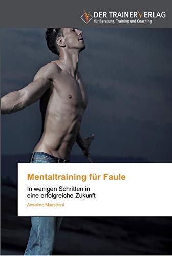 Mentaltraining für Faule: In wenigen Schritten in eine erfolgreiche Zukunft