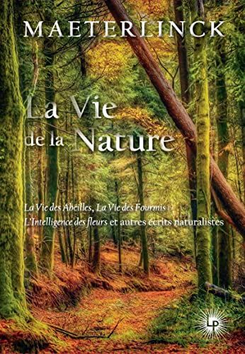 La vie de la nature: La vie des abeilles, la vie des fourmis, l'intelligence des fleurs et autres écrits naturalistes La vie de la nature: La vie des abeilles, la vie des fourmis, l'intelligence des fleurs et autres écrits naturalistes