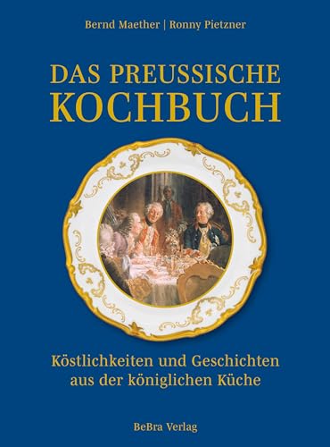 Das preußische Kochbuch: Köstlichkeiten und Geschichten aus der königlichen Küche von Bebra Verlag