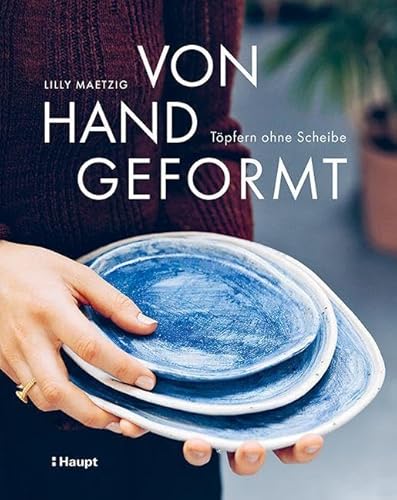 Von Hand geformt: Töpfern ohne Scheibe - Techniken und Projekte