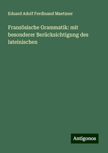 Französische Grammatik: mit besonderer Berücksichtigung des lateinischen von Antigonos Verlag