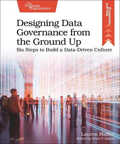 Designing Data Governance from the Ground Up: Six Steps to Build a Data-Driven Culture (Pragmatic Express) von The Pragmatic Programmers