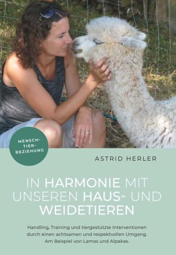 In Harmonie mit unseren Haus- und Weidetieren: Handling, Training und tiergestützte Interventionen durch einen achtsamen und respektvollen Umgang. Am Beispiel von Lamas und Alpakas von Buchschmiede von Dataform Media GmbH