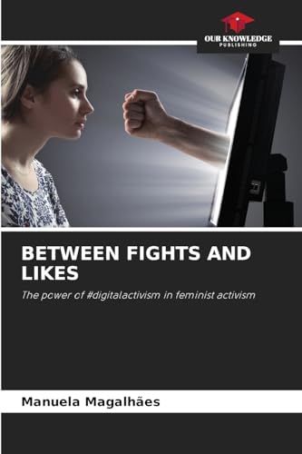BETWEEN FIGHTS AND LIKES: The power of #digitalactivism in feminist activism von Our Knowledge Publishing
