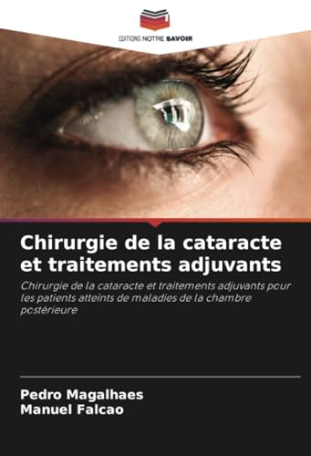 Chirurgie de la cataracte et traitements adjuvants: Chirurgie de la cataracte et traitements adjuvants pour les patients atteints de maladies de la chambre postérieure von Editions Notre Savoir