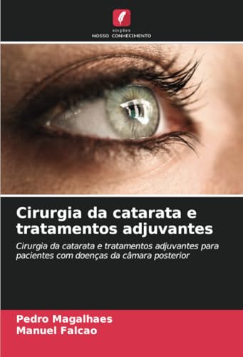 Cirurgia da catarata e tratamentos adjuvantes: Cirurgia da catarata e tratamentos adjuvantes para pacientes com doenças da câmara posterior von Edições Nosso Conhecimento