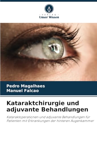 Kataraktchirurgie und adjuvante Behandlungen: Kataraktoperationen und adjuvante Behandlungen für Patienten mit Erkrankungen der hinteren Augenkammer von Verlag Unser Wissen