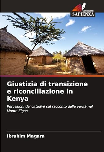 Giustizia di transizione e riconciliazione in Kenya: Percezioni dei cittadini sul racconto della verità nel Monte Elgon von Edizioni Sapienza
