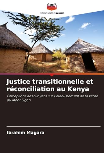 Justice transitionnelle et réconciliation au Kenya: Perceptions des citoyens sur l'établissement de la vérité au Mont Elgon von Editions Notre Savoir