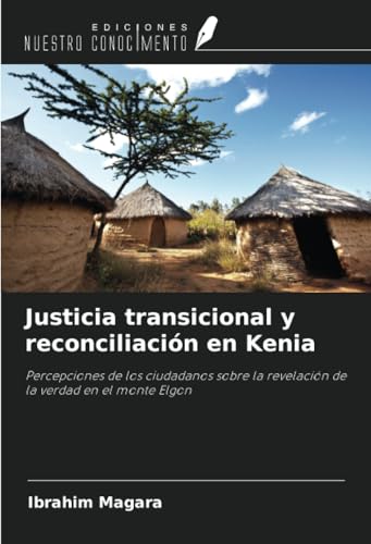 Justicia transicional y reconciliación en Kenia: Percepciones de los ciudadanos sobre la revelación de la verdad en el monte Elgon von Ediciones Nuestro Conocimiento
