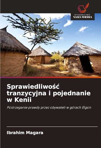Sprawiedliwo¿¿ tranzycyjna i pojednanie w Kenii: Postrzeganie prawdy przez obywateli w górach Elgon von Wydawnictwo Nasza Wiedza