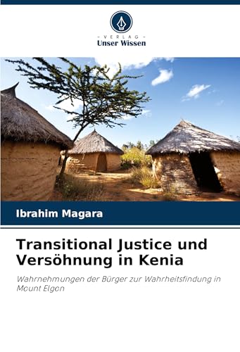 Transitional Justice und Versöhnung in Kenia: Wahrnehmungen der Bürger zur Wahrheitsfindung in Mount Elgon von Verlag Unser Wissen