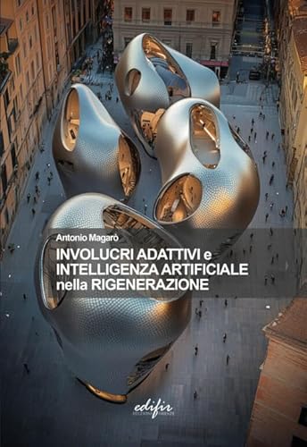 Involucri adattativi e intelligenza artificiale nella rigenerazione (Architettura) von EDIFIR