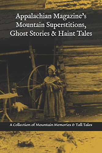 Appalachian Magazine's Mountain Superstitions, Ghost Stories & Haint Tales: A Collection of Memories & Commentaries from the Mountains of Appalachia Appalachian Magazine's Mountain Superstitions, Ghost Stories & Haint Tales: A Collection of Memories & Commentaries from the Mountains of Appalachia