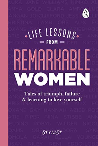 Life Lessons from Remarkable Women: Tales of Triumph, Failure and Learning to Love Yourself