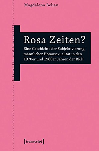 Rosa Zeiten?: Eine Geschichte der Subjektivierung männlicher Homosexualität in den 1970er und 1980er Jahren der BRD (Literalität und Liminalität)