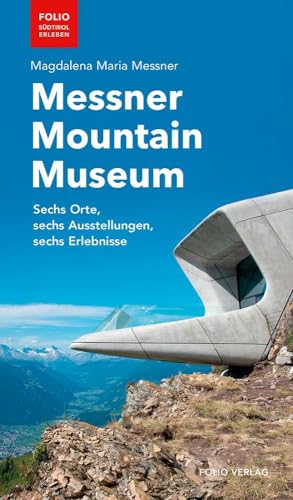 Messner Mountain Museum: Sechs Orte, sechs Ausstellungen, sechs Erlebnisse ("Folio - Südtirol erleben")