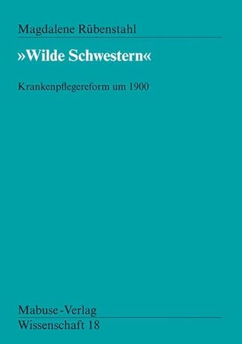 Wilde Schwestern. Krankenpflegereform um 1900 (Mabuse-Verlag Wissenschaft)
