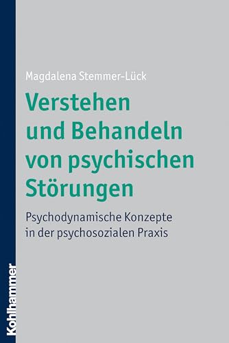 Verstehen und Behandeln von psychischen Störungen: Psychodynamische Konzepte in der psychosozialen Praxis