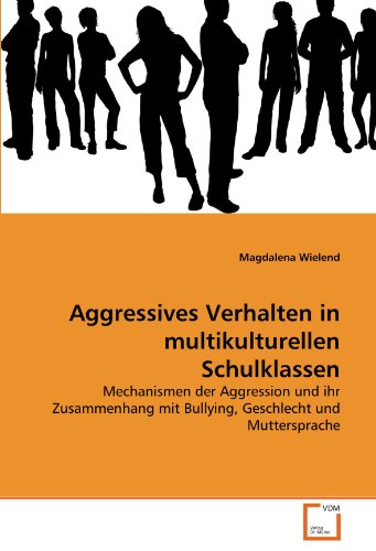 Aggressives Verhalten in multikulturellen Schulklassen: Mechanismen der Aggression und ihr Zusammenhang mit Bullying, Geschlecht und Muttersprache von VDM Verlag Dr. Müller