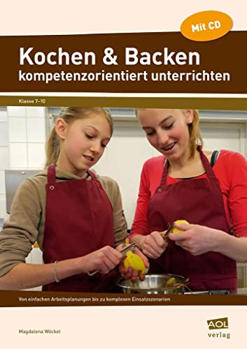 Kochen & Backen kompetenzorientiert unterrichten: Von einfachen Arbeitsplanungen bis zu komplexen Einsatzszenarien (7. bis 10. Klasse)