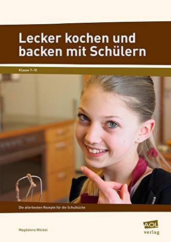 Lecker kochen und backen mit Schülern: Die allerbesten Rezepte für die Schulküche (7. bis 10. Klasse)