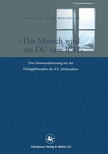 Der Mensch wird am Du zum Ich: Eine Auseinandersetzung mit der Dialogphilosophie des XX. Jahrhunderts (Reihe Philosophie, 34, Band 34) von Centaurus Verlag & Media
