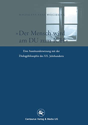 Der Mensch wird am Du zum Ich: Eine Auseinandersetzung mit der Dialogphilosophie des XX. Jahrhunderts (Reihe Philosophie, 34, Band 34)