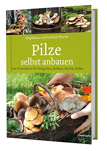 Pilze selbst anbauen: Das Praxisbuch für Biogarten, Balkon, Küche, Keller von LÖWENZAHN VERLAG