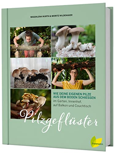 Pilzgeflüster: Wie deine eigenen Pilze aus dem Boden schießen. Im Garten, Innenhof, auf Balkon, Couchtisch und Kaffeesatz Shiitake, Champignon.: Wie ... Garten, Innenhof, auf Balkon und Couchtisch von Edition Loewenzahn