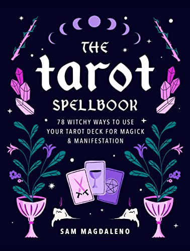 The Tarot Spellbook: 78 Witchy Ways to Use Your Tarot Deck for Magick and Manifestation The Tarot Spellbook: 78 Witchy Ways to Use Your Tarot Deck for Magick and Manifestation