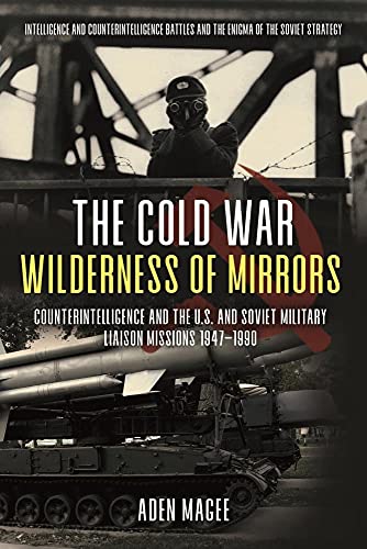 The Cold War Wilderness of Mirrors: Counterintelligence and the U.S. and Soviet Military Liaison Missions 1947-1990 von Casemate