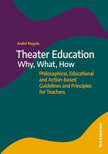 Theater Education – Why, What, How: Philosophical, Educational and Action-based Guidelines and Principles for Teachers von Waxmann