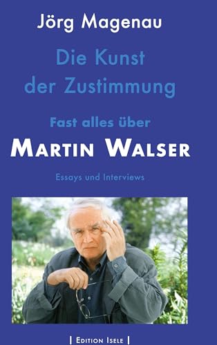 Die Kunst der Zustimmung: Fast alles über Martin Walser von Edition Isele