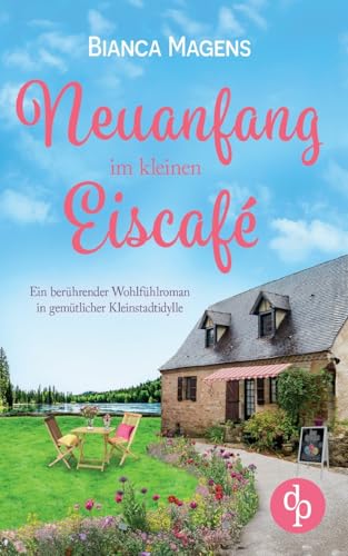 Neuanfang im kleinen Eiscafé: Ein berührender Wohlfühlroman in gemütlicher Kleinstadtidylle