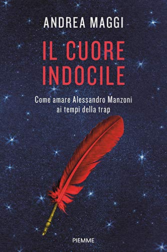 Il cuore indocile. Come amare Alessandro Manzoni ai tempi della trap von Piemme