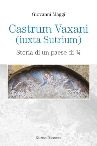 Castrum Vaxani (Iuxta Sutrium). Storia di un paese di 3/4 von Youcanprint