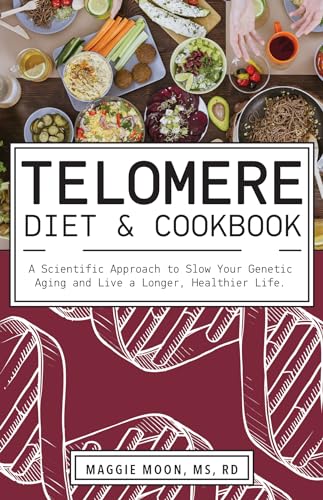 The Telomere Diet and Cookbook: A Scientific Approach to Slow Your Genetic Aging and Live a Longer, Healthier Life
