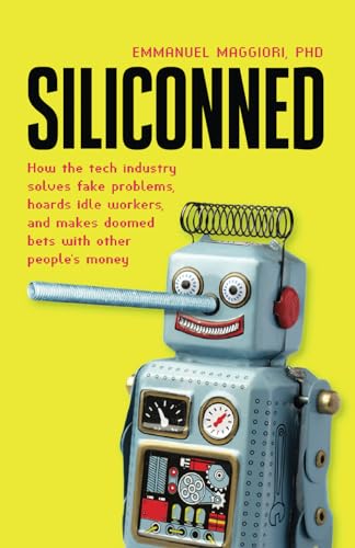 Siliconned: How the tech industry solves fake problems, hoards idle workers, and makes doomed bets with other people's money