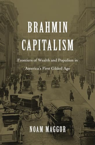 Brahmin Capitalism: Frontiers of Wealth and Populism in America's First Gilded Age von Harvard University Press