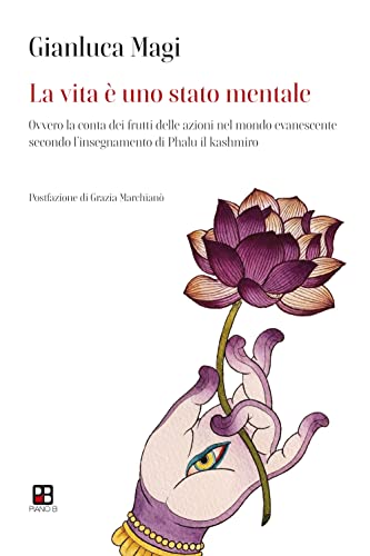 La vita è uno stato mentale. Ovvero la conta dei frutti delle azioni nel mondo evanescente secondo l'insegnamento di Phalu il Kashmiro La vita è uno stato mentale. Ovvero la conta dei frutti delle azioni nel mondo evanescente secondo l'insegnamento di Phalu il Kashmiro